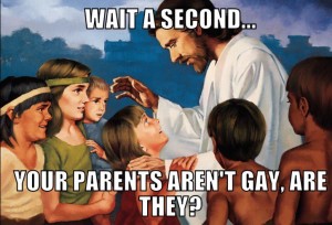 Jesus: Your parents aren't gay, are they?