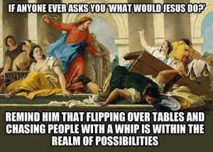 What would Jesus do? Flipping tables is an option.